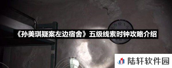 孙美琪疑案左边宿舍五级线索时钟线索怎么获取-孙美琪疑案左边宿舍五级线索时钟攻略介绍一览[图文]
