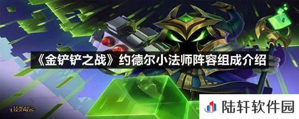 金铲铲之战约德尔小法师阵容怎么玩-金铲铲之战约德尔小法师阵容组成介绍一览[图文]