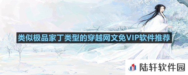 在哪里可以看免费的不需要vip的穿越网文?-类似极品家丁类型的穿越网文免VIP软件推荐一览[图文]